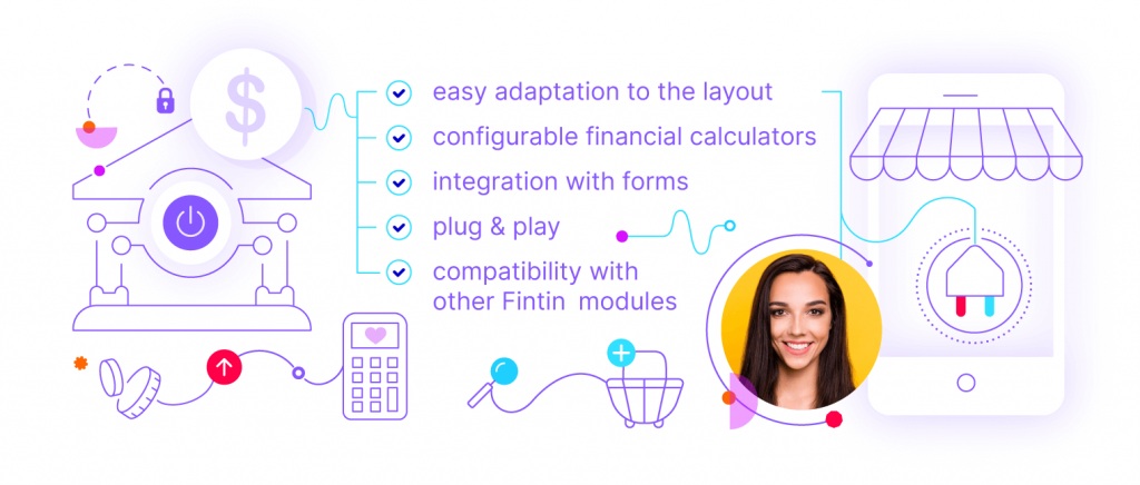 easy adaptaion to the layout
configurable financial calculators
integration with forms
plug & play
compatibility with other Fintin Modules